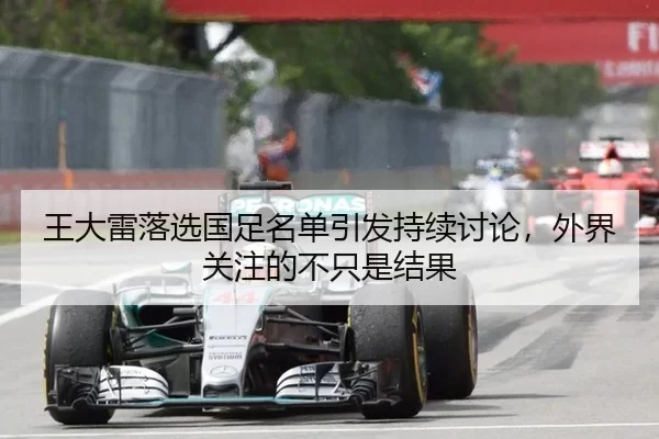 王大雷落选国足名单引发持续讨论，外界关注的不只是结果