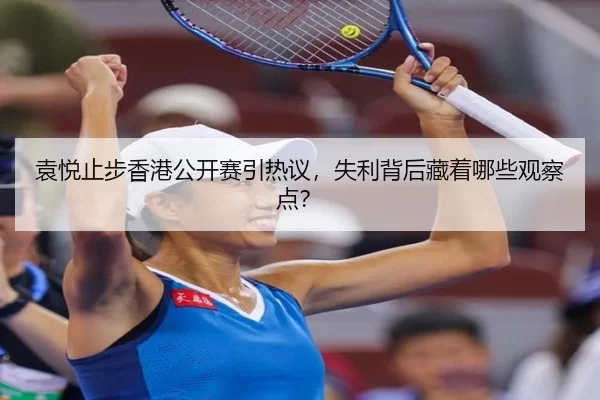袁悦止步香港公开赛引热议，失利背后藏着哪些观察点？